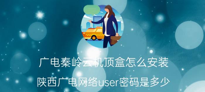 广电秦岭云机顶盒怎么安装 陕西广电网络user密码是多少？